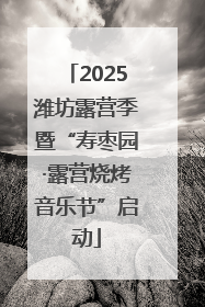 2025潍坊露营季暨“寿枣园·露营烧烤音乐节”启动